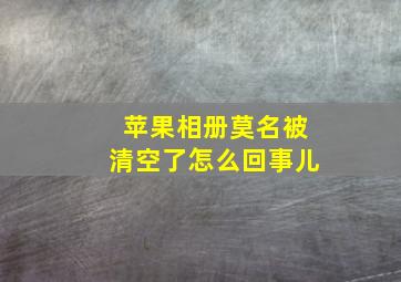 苹果相册莫名被清空了怎么回事儿