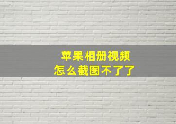 苹果相册视频怎么截图不了了