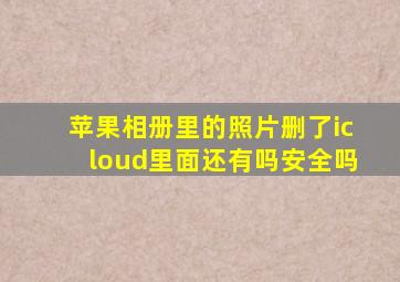 苹果相册里的照片删了icloud里面还有吗安全吗