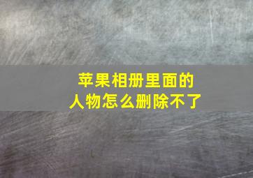 苹果相册里面的人物怎么删除不了