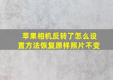 苹果相机反转了怎么设置方法恢复原样照片不变