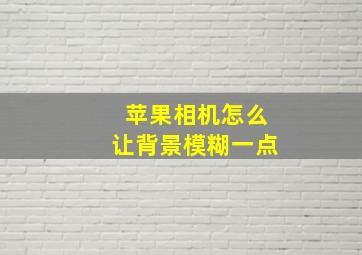 苹果相机怎么让背景模糊一点