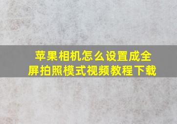 苹果相机怎么设置成全屏拍照模式视频教程下载