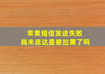 苹果短信发送失败 尚未送达是被拉黑了吗