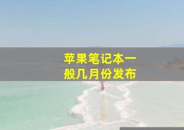 苹果笔记本一般几月份发布