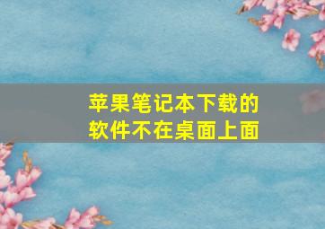 苹果笔记本下载的软件不在桌面上面