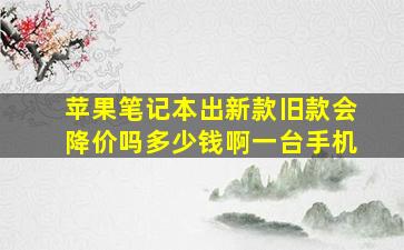 苹果笔记本出新款旧款会降价吗多少钱啊一台手机