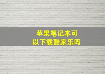 苹果笔记本可以下载酷家乐吗