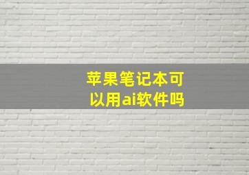 苹果笔记本可以用ai软件吗