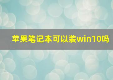 苹果笔记本可以装win10吗