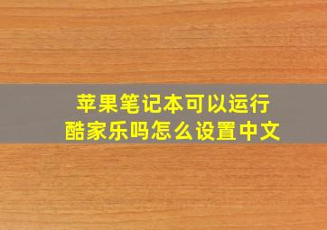 苹果笔记本可以运行酷家乐吗怎么设置中文