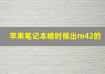 苹果笔记本啥时候出m42的