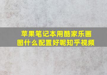 苹果笔记本用酷家乐画图什么配置好呢知乎视频