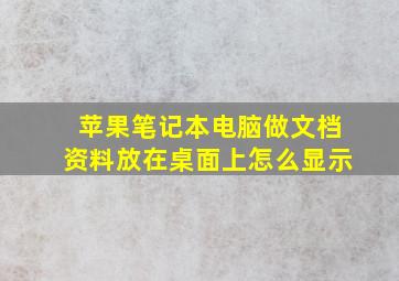 苹果笔记本电脑做文档资料放在桌面上怎么显示