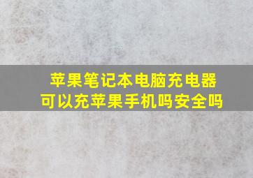 苹果笔记本电脑充电器可以充苹果手机吗安全吗