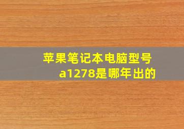 苹果笔记本电脑型号a1278是哪年出的