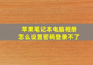 苹果笔记本电脑相册怎么设置密码登录不了