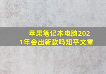 苹果笔记本电脑2021年会出新款吗知乎文章