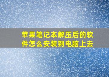 苹果笔记本解压后的软件怎么安装到电脑上去