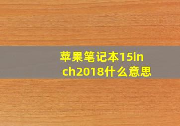 苹果笔记本15inch2018什么意思