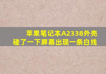 苹果笔记本A2338外壳碰了一下屏幕出现一条白线