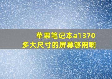 苹果笔记本a1370多大尺寸的屏幕够用啊