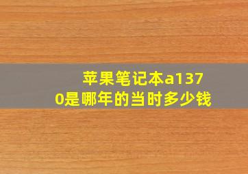 苹果笔记本a1370是哪年的当时多少钱