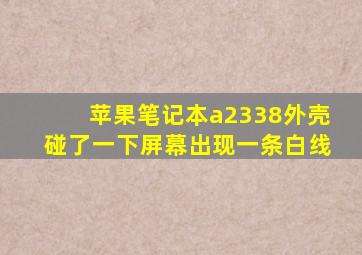 苹果笔记本a2338外壳碰了一下屏幕出现一条白线