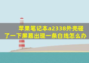 苹果笔记本a2338外壳碰了一下屏幕出现一条白线怎么办