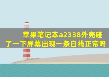 苹果笔记本a2338外壳碰了一下屏幕出现一条白线正常吗