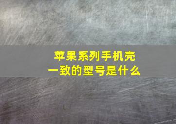 苹果系列手机壳一致的型号是什么