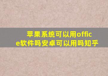 苹果系统可以用office软件吗安卓可以用吗知乎