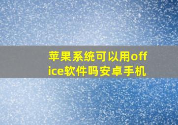 苹果系统可以用office软件吗安卓手机