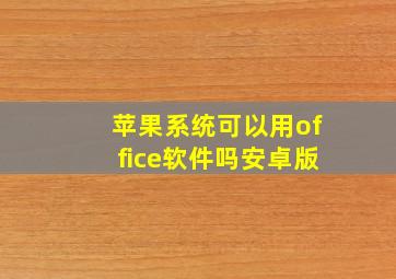 苹果系统可以用office软件吗安卓版