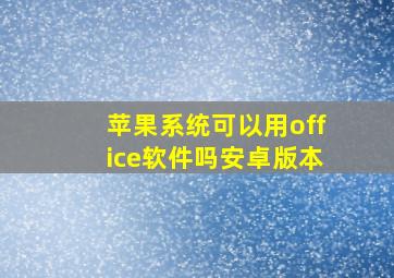 苹果系统可以用office软件吗安卓版本