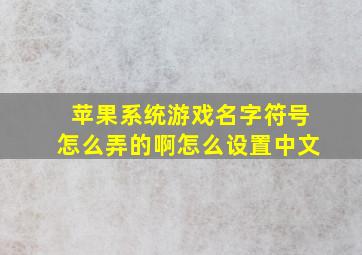 苹果系统游戏名字符号怎么弄的啊怎么设置中文