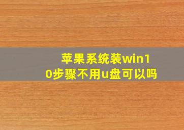 苹果系统装win10步骤不用u盘可以吗