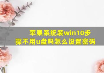 苹果系统装win10步骤不用u盘吗怎么设置密码