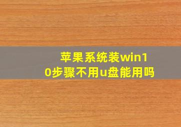 苹果系统装win10步骤不用u盘能用吗