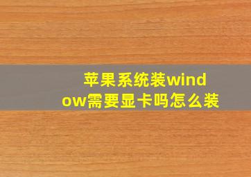 苹果系统装window需要显卡吗怎么装