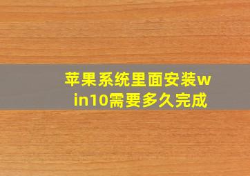 苹果系统里面安装win10需要多久完成