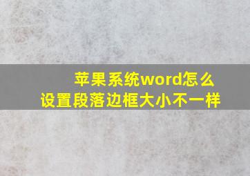 苹果系统word怎么设置段落边框大小不一样