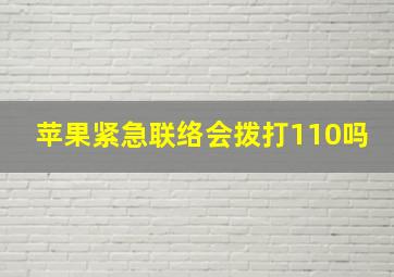 苹果紧急联络会拨打110吗