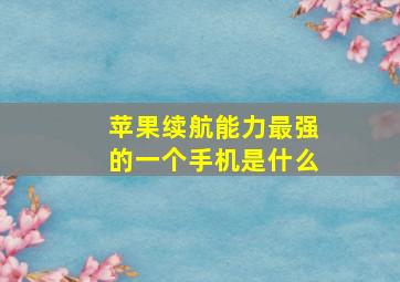 苹果续航能力最强的一个手机是什么