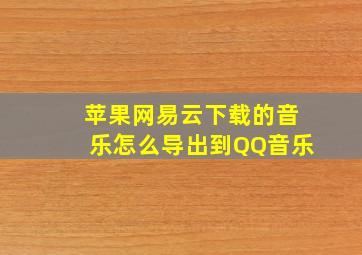 苹果网易云下载的音乐怎么导出到QQ音乐