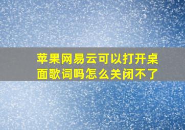 苹果网易云可以打开桌面歌词吗怎么关闭不了