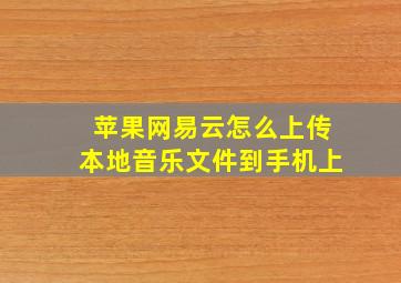 苹果网易云怎么上传本地音乐文件到手机上