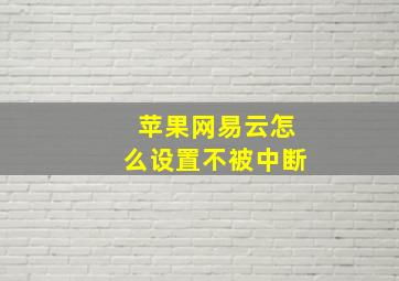 苹果网易云怎么设置不被中断