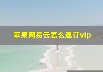 苹果网易云怎么退订vip