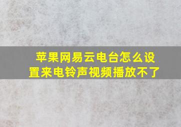 苹果网易云电台怎么设置来电铃声视频播放不了